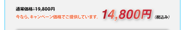 通常価格19,800円のところを、今なら税込み14,800円のキャンペーン価格でご提供しています。