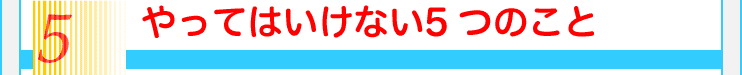 5やってはいけない5つのこと
