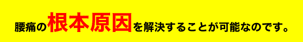 腰痛の根本原因を解決することが可能なのです。