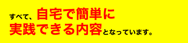 すべて、自宅で簡単に実践できる内容となっています。